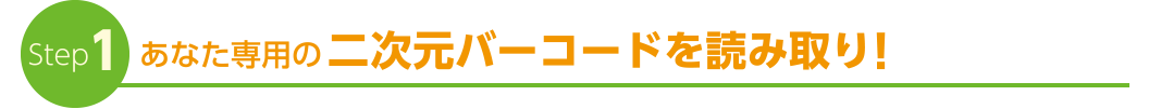 Step1　あなた専用の二次元バーコードを読み取り！