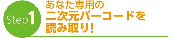 Step1　あなた専用の二次元バーコードを読み取り！